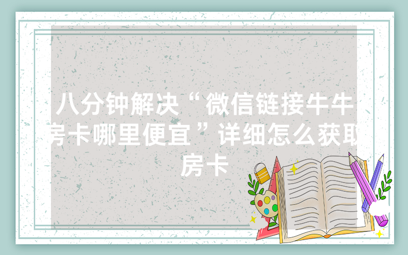 八分钟解决“微信链接牛牛房卡哪里便宜”详细怎么获取房卡