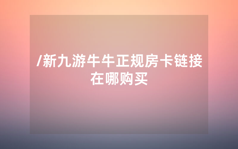 /新九游牛牛正规房卡链接在哪购买