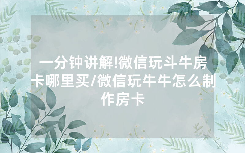 一分钟讲解!微信玩斗牛房卡哪里买/微信玩牛牛怎么制作房卡