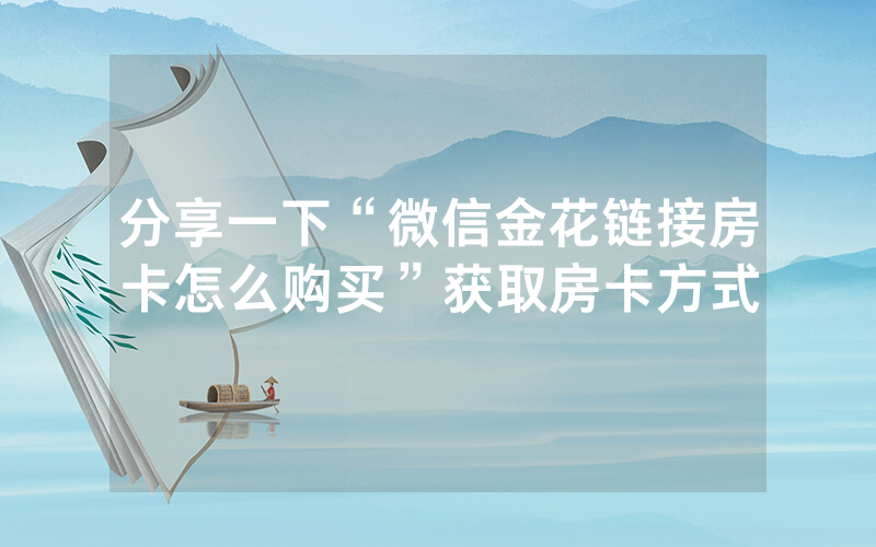 分享一下“微信金花链接房卡怎么购买”获取房卡方式