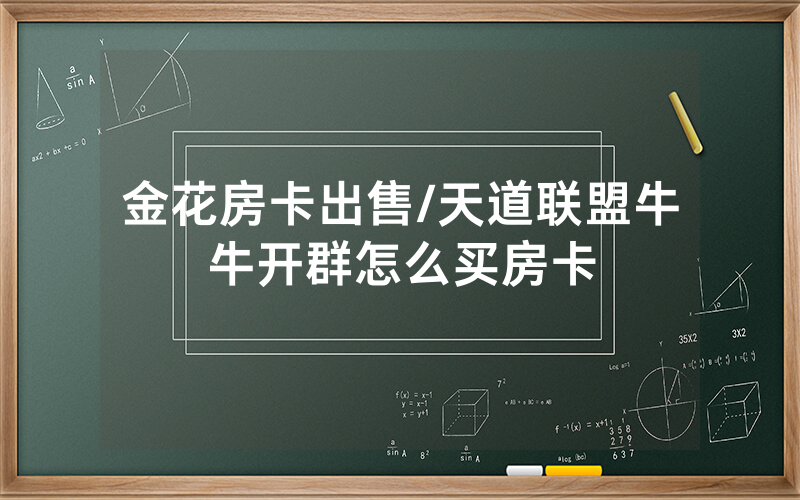 金花房卡出售/天道联盟牛牛开群怎么买房卡