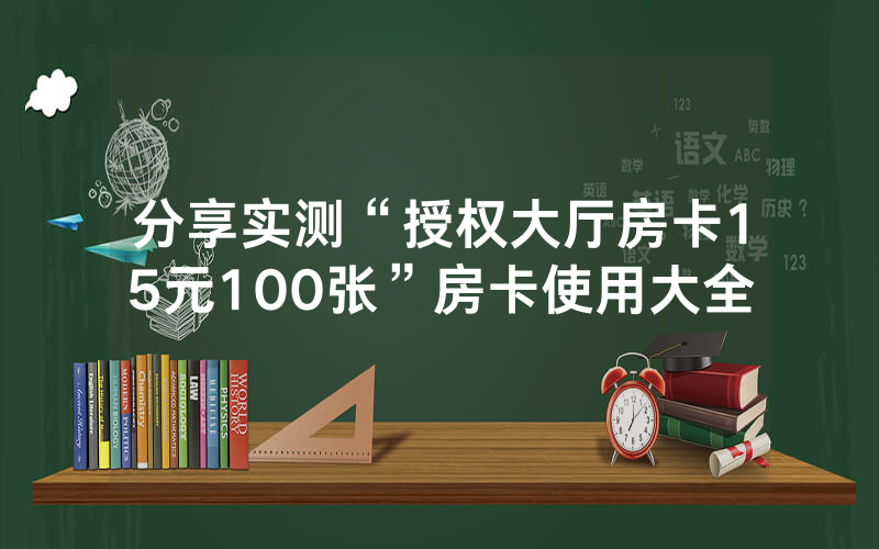 分享实测“授权大厅房卡15元100张”房卡使用大全