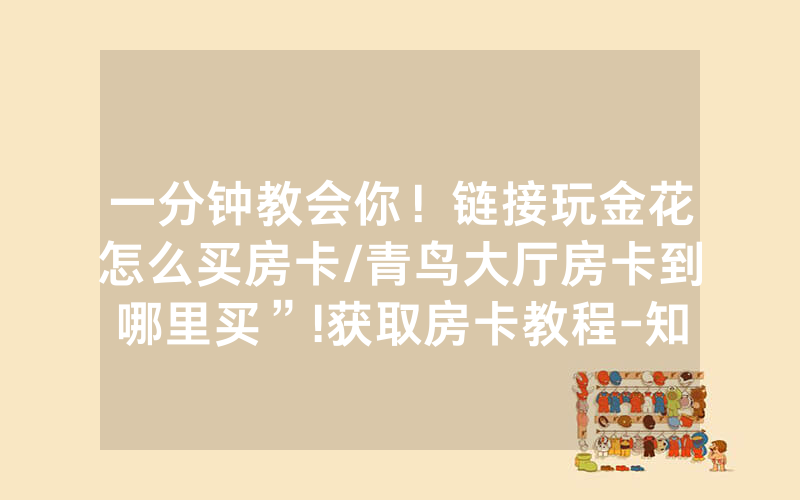 一分钟教会你！链接玩金花怎么买房卡/青鸟大厅房卡到哪里买”!获取房卡教程-知乎