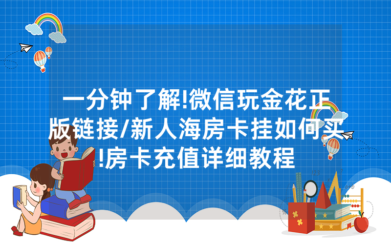 一分钟了解!微信玩金花正版链接/新人海房卡挂如何买!房卡充值详细教程