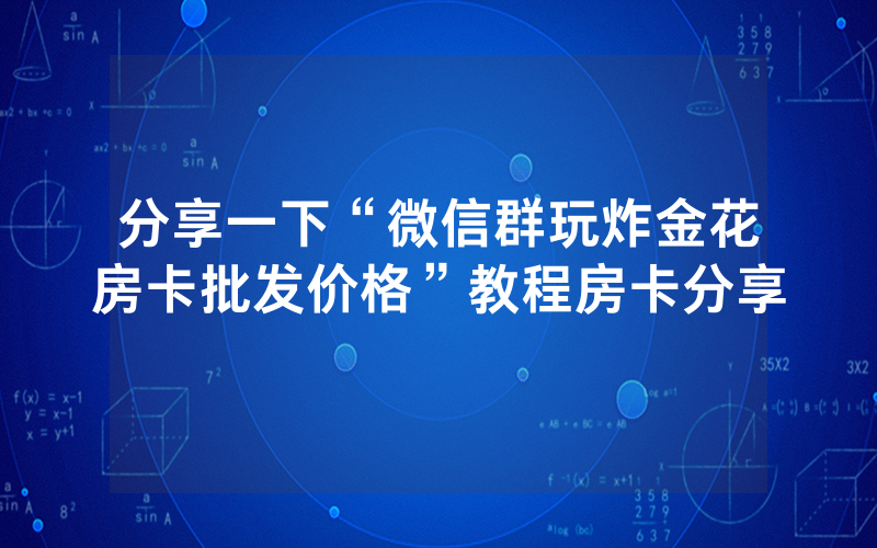分享一下“微信群玩炸金花房卡批发价格”教程房卡分享