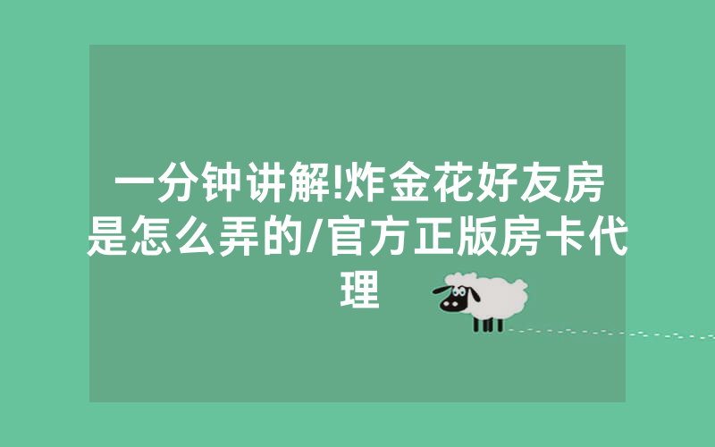 一分钟讲解!炸金花好友房是怎么弄的/官方正版房卡代理