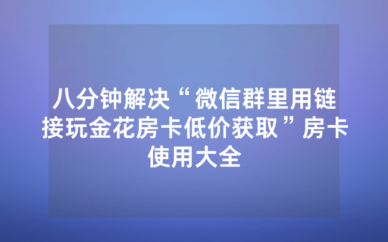 八分钟解决“微信群里用链接玩金花房卡低价获取”房卡使用大全
