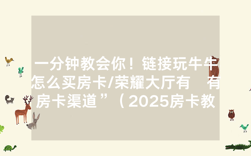 一分钟教会你！链接玩牛牛怎么买房卡/荣耀大厅有沒有房卡渠道”（2025房卡教程)-知乎