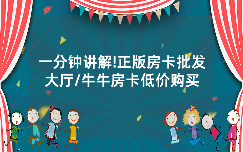一分钟讲解!正版房卡批发大厅/牛牛房卡低价购买