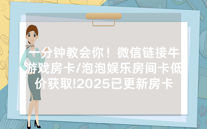 一分钟教会你！微信链接牛游戏房卡/泡泡娱乐房间卡低价获取!2025已更新房卡-知乎