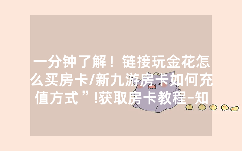 一分钟了解！链接玩金花怎么买房卡/新九游房卡如何充值方式”!获取房卡教程-知乎
