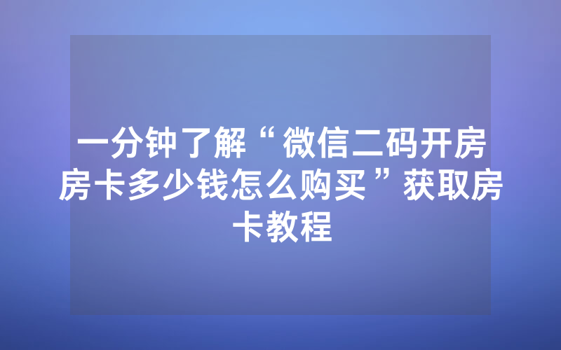 一分钟了解“微信二码开房房卡多少钱怎么购买”获取房卡教程