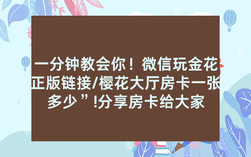 一分钟教会你！微信玩金花正版链接/樱花大厅房卡一张多少”!分享房卡给大家