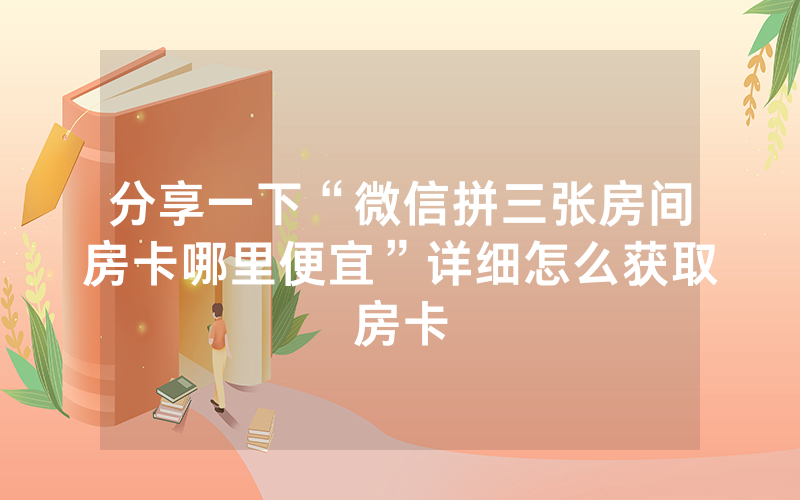 分享一下“微信拼三张房间房卡哪里便宜”详细怎么获取房卡