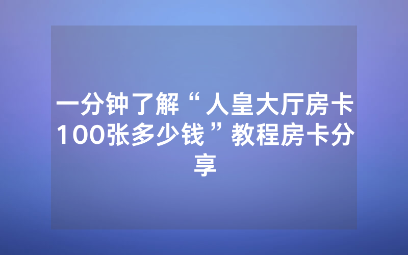 一分钟了解“人皇大厅房卡100张多少钱”教程房卡分享