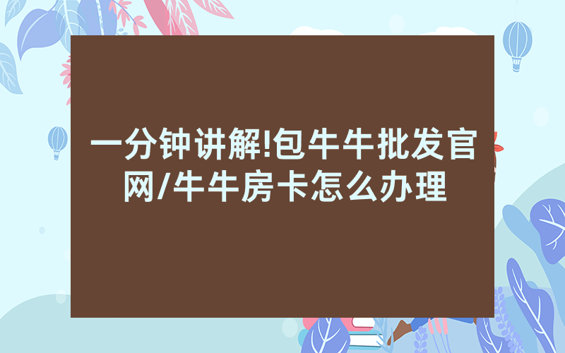 一分钟讲解!包牛牛批发官网/牛牛房卡怎么办理