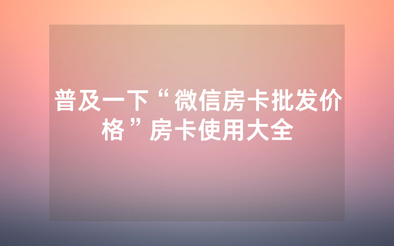 普及一下“微信房卡批发价格”房卡使用大全