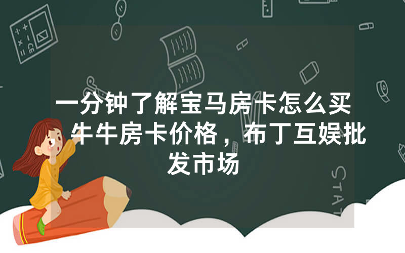 一分钟了解宝马房卡怎么买，牛牛房卡价格，布丁互娱批发市场