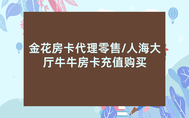 金花房卡代理零售/人海大厅牛牛房卡充值购买