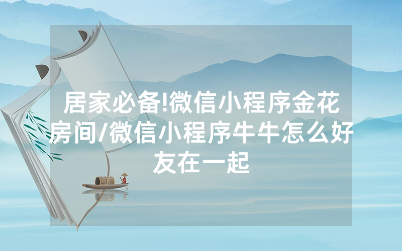 居家必备!微信小程序金花房间/微信小程序牛牛怎么好友在一起