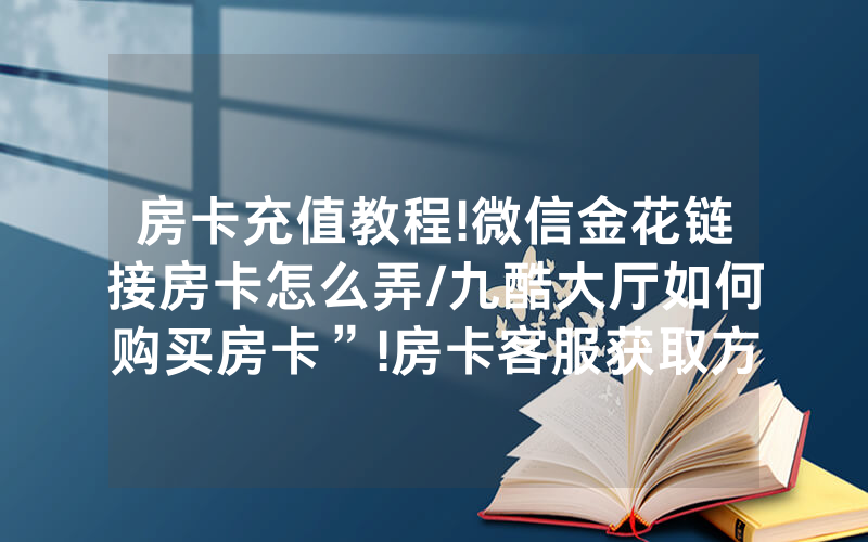 房卡充值教程!微信金花链接房卡怎么弄/九酷大厅如何购买房卡”!房卡客服获取方式-知乎