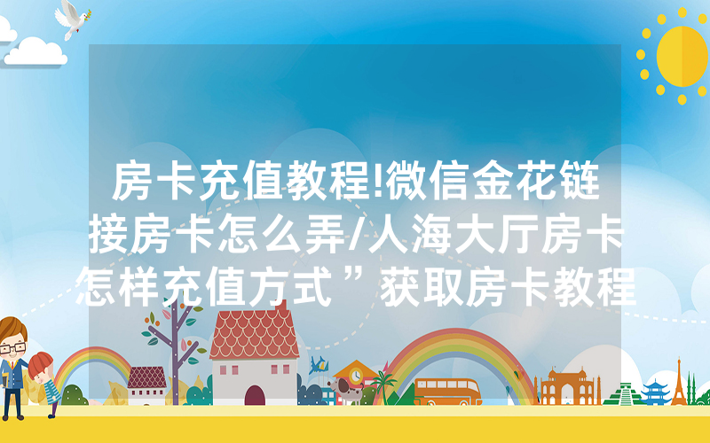 房卡充值教程!微信金花链接房卡怎么弄/人海大厅房卡怎样充值方式”获取房卡教程-知乎