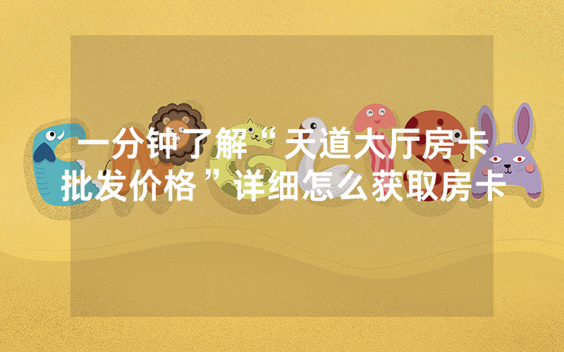 一分钟了解“天道大厅房卡批发价格”详细怎么获取房卡