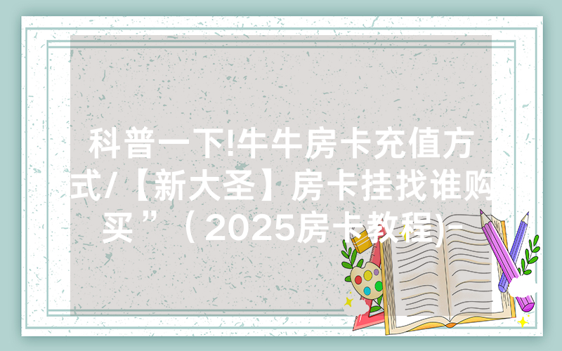 科普一下!牛牛房卡充值方式/【新大圣】房卡挂找谁购买”（2025房卡教程)-知乎