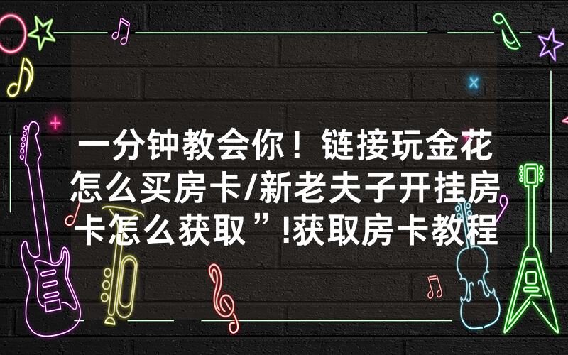 一分钟教会你！链接玩金花怎么买房卡/新老夫子开挂房卡怎么获取”!获取房卡教程-知乎