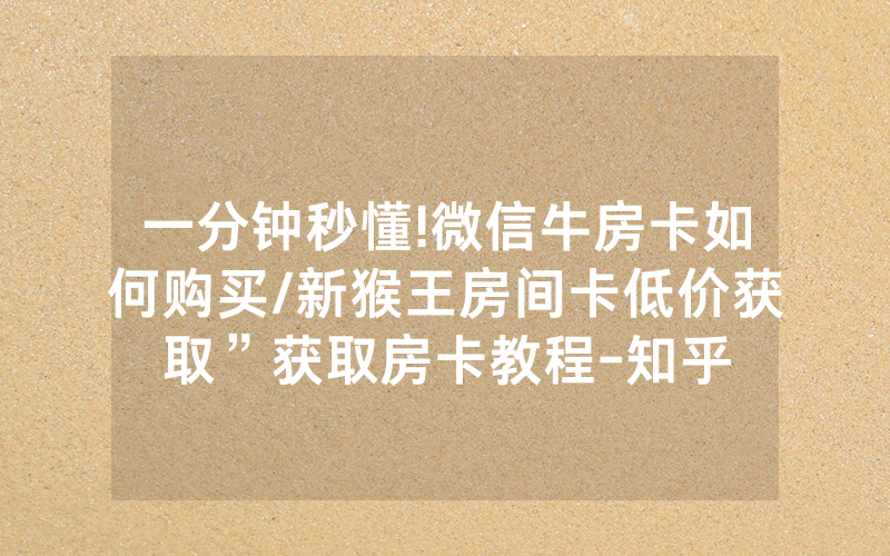 一分钟秒懂!微信牛房卡如何购买/新猴王房间卡低价获取”获取房卡教程-知乎