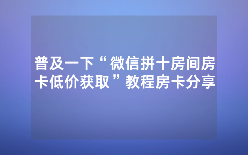 普及一下“微信拼十房间房卡低价获取”教程房卡分享