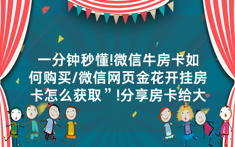 一分钟秒懂!微信牛房卡如何购买/微信网页金花开挂房卡怎么获取”!分享房卡给大家