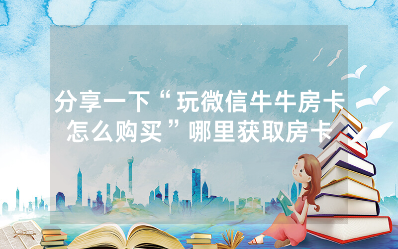 分享一下“玩微信牛牛房卡怎么购买”哪里获取房卡