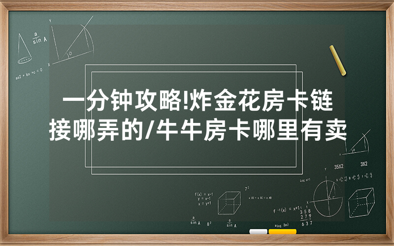 一分钟攻略!炸金花房卡链接哪弄的/牛牛房卡哪里有卖