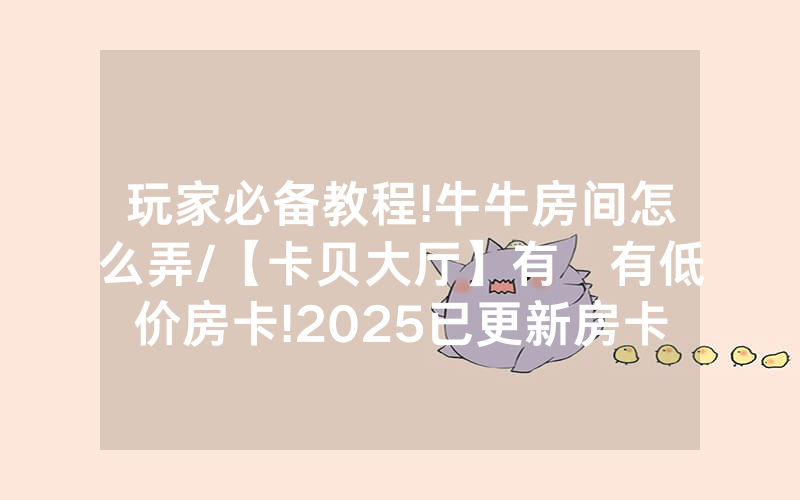 玩家必备教程!牛牛房间怎么弄/【卡贝大厅】有沒有低价房卡!2025已更新房卡-知乎
