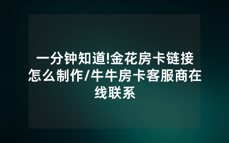 一分钟知道!金花房卡链接怎么制作/牛牛房卡客服商在线联系