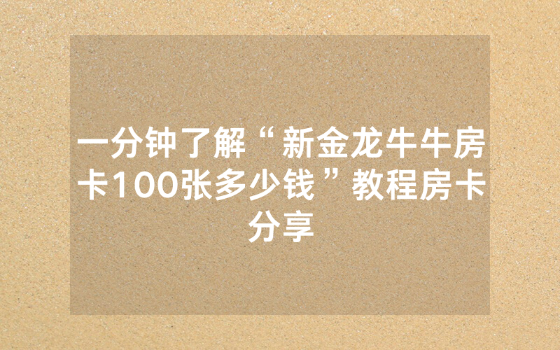 一分钟了解“新金龙牛牛房卡100张多少钱”教程房卡分享