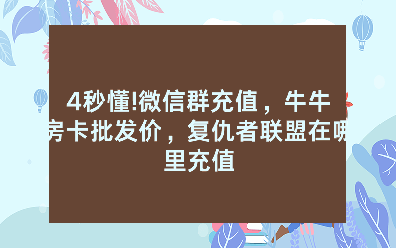 4秒懂!微信群充值，牛牛房卡批发价，复仇者联盟在哪里充值