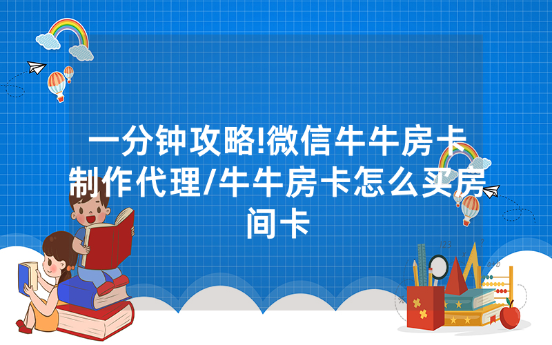 一分钟攻略!微信牛牛房卡制作代理/牛牛房卡怎么买房间卡