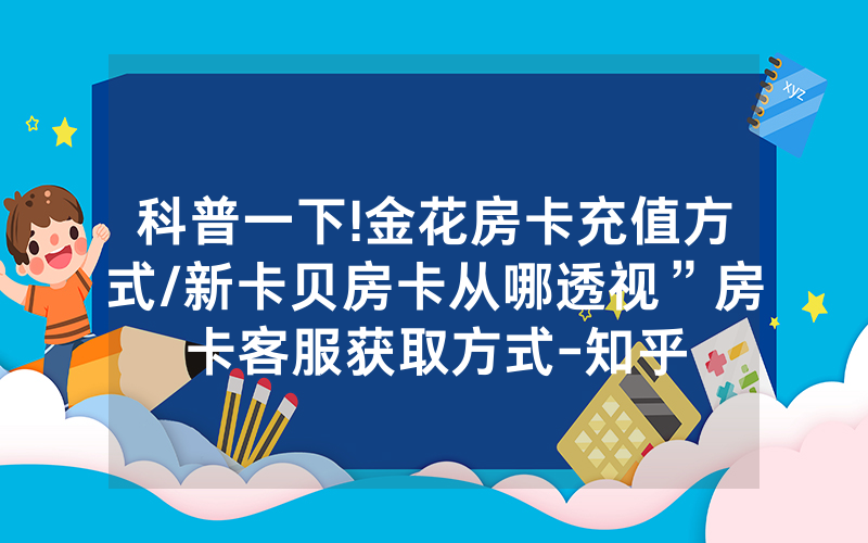 科普一下!金花房卡充值方式/新卡贝房卡从哪透视”房卡客服获取方式-知乎