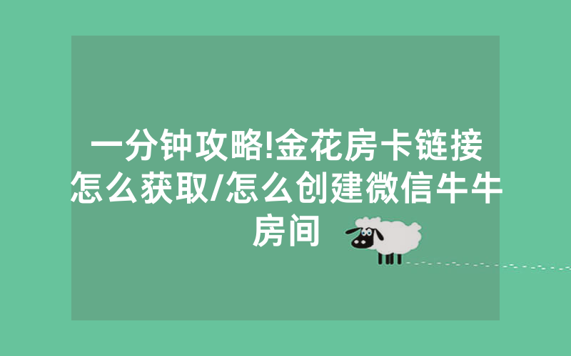 一分钟攻略!金花房卡链接怎么获取/怎么创建微信牛牛房间