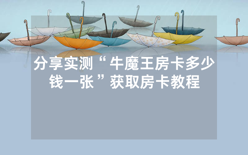 分享实测“牛魔王房卡多少钱一张”获取房卡教程