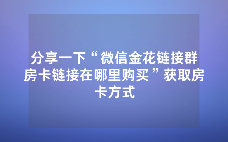 分享一下“微信金花链接群房卡链接在哪里购买”获取房卡方式