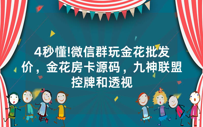 4秒懂!微信群玩金花批发价，金花房卡源码，九神联盟控牌和透视