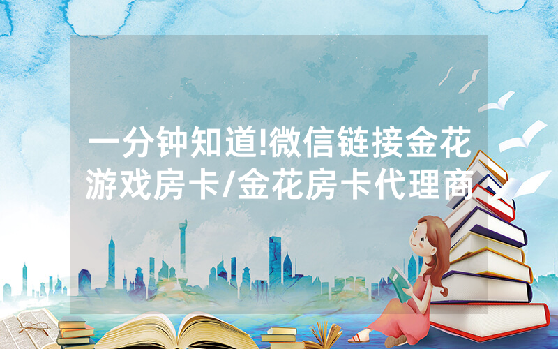 一分钟知道!微信链接金花游戏房卡/金花房卡代理商