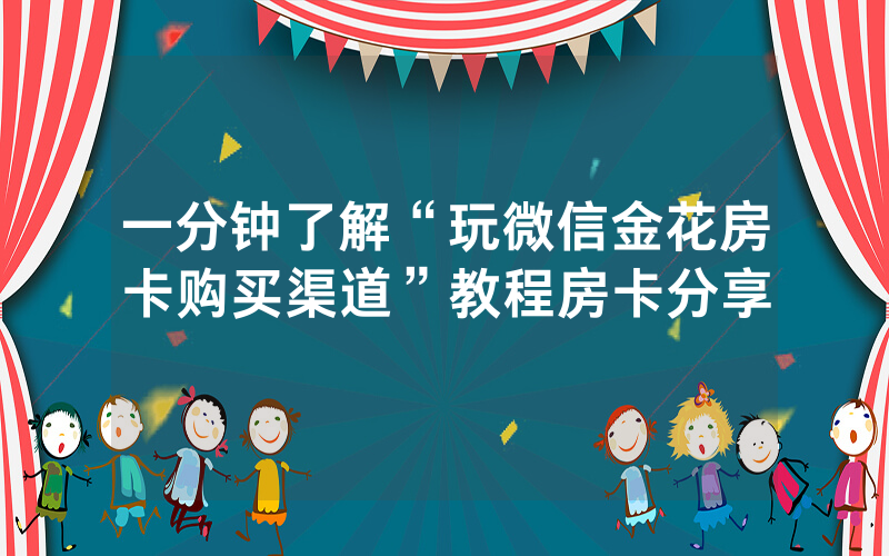 一分钟了解“玩微信金花房卡购买渠道”教程房卡分享