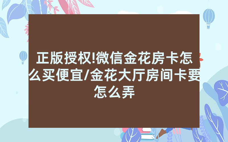 正版授权!微信金花房卡怎么买便宜/金花大厅房间卡要怎么弄