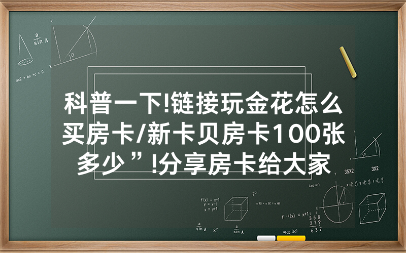 科普一下!链接玩金花怎么买房卡/新卡贝房卡100张多少”!分享房卡给大家