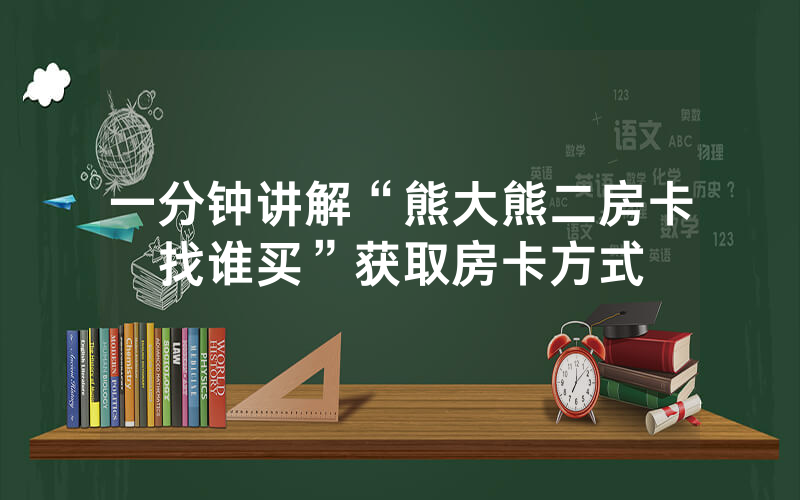 一分钟讲解“熊大熊二房卡找谁买”获取房卡方式