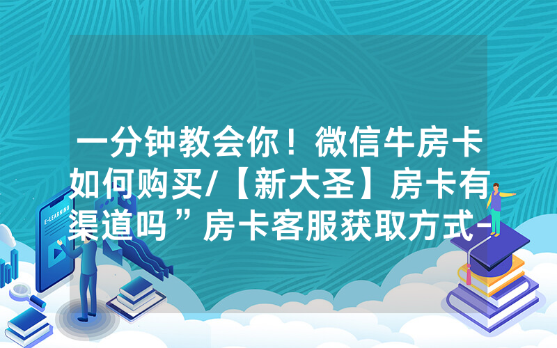 一分钟教会你！微信牛房卡如何购买/【新大圣】房卡有渠道吗”房卡客服获取方式-知乎
